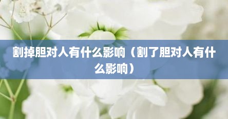 割掉胆对人有什么影响（割了胆对人有什么影响）