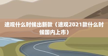途观什么时候出新款（途观2021款什么时候国内上市）