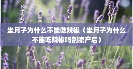 坐月子为什么不能吃辣椒（坐月子为什么不能吃辣椒吗剖腹产后）