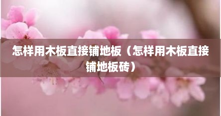 怎样用木板直接铺地板（怎样用木板直接铺地板砖）