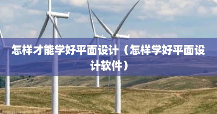 怎样才能学好平面设计（怎样学好平面设计软件）