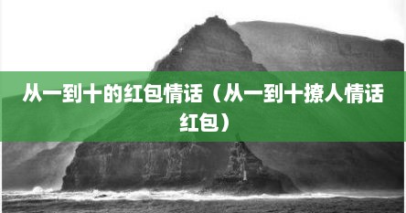 从一到十的红包情话怎么发朋友圈（从一到十的红包情话男朋友）