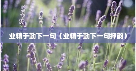 业精于勤下一句（业精于勤下一句押韵）