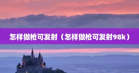 怎样做枪可发射（怎样做枪可发射98k）