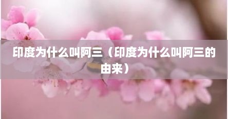 印度为什么叫阿三（印度为什么叫阿三的由来）