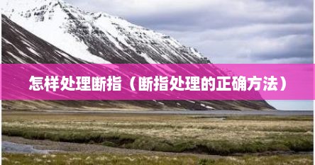 怎样处理断指（断指处理的正确方法）