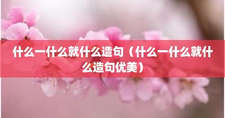 什么一什么就什么造句（什么一什么就什么造句优美）