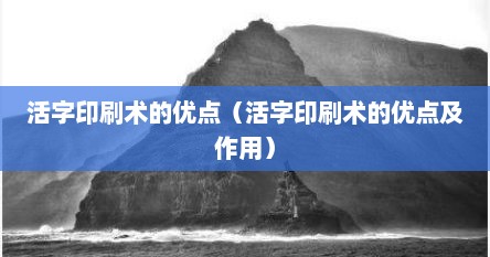 活字印刷术的优点（活字印刷术的优点及作用）