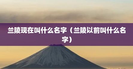 兰陵现在叫什么名字（兰陵以前叫什么名字）