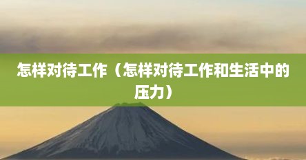 怎样对待工作（怎样对待工作和生活中的压力）