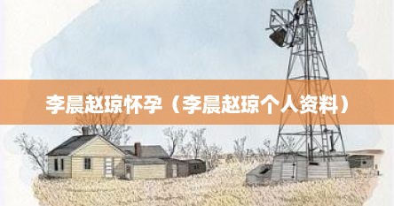 李晨赵琼怀孕（李晨赵琼个人资料）