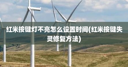 红米按键灯不亮怎么设置时间(红米按键失灵修复方法)