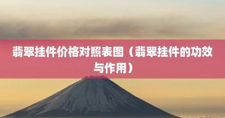 翡翠挂件价格对照表图（翡翠挂件的功效与作用）