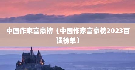 中国作家富豪榜（中国作家富豪榜2023百强榜单）