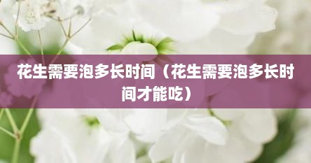 花生需要泡多长时间（花生需要泡多长时间才能吃）