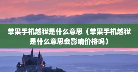 苹果手机越狱是什么意思（苹果手机越狱是什么意思会影响价格吗）