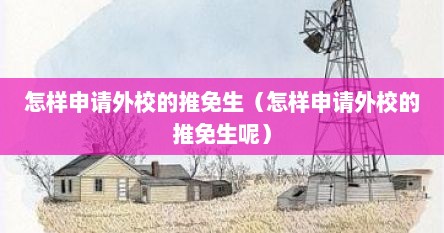 怎样申请外校的推免生（怎样申请外校的推免生呢）