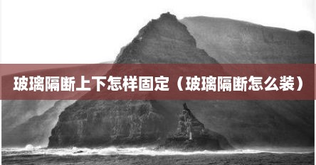 玻璃隔断上下怎样固定（玻璃隔断怎么装）