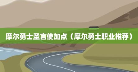 摩尔勇士圣言使加点（摩尔勇士职业推荐）