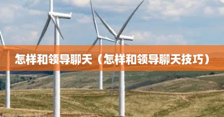 怎样和领导聊天（怎样和领导聊天技巧）