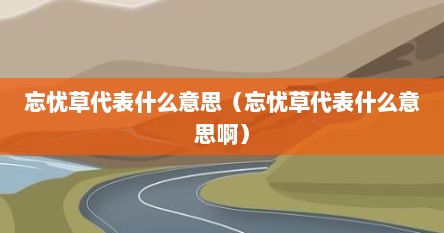 忘忧草代表什么意思（忘忧草代表什么意思啊）