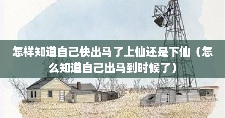 怎样知道自己快出马了上仙还是下仙（怎么知道自己出马到时候了）