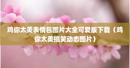 鸡你太美表情包图片大全可爱版下载（鸡你太美搞笑动态图片）