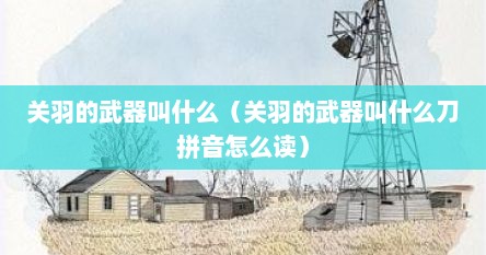 关羽的武器叫什么（关羽的武器叫什么刀拼音怎么读）