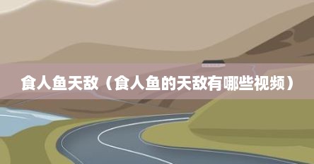 食人鱼天敌（食人鱼的天敌有哪些视频）