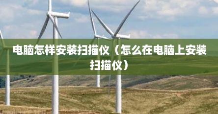 电脑怎样安装扫描仪（怎么在电脑上安装扫描仪）