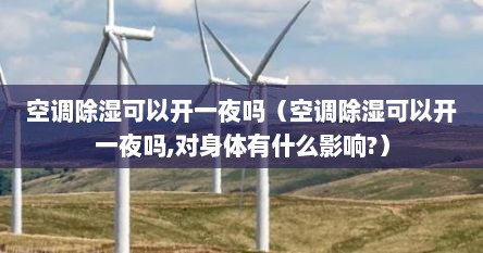 空调除湿可以开一夜吗（空调除湿可以开一夜吗,对身体有什么影响?）