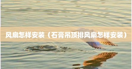 风扇怎样安装（石膏吊顶排风扇怎样安装）