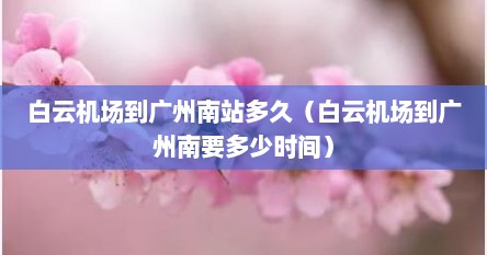 白云机场到广州南站多久（白云机场到广州南要多少时间）