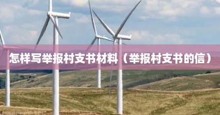 怎样写举报村支书材料（举报村支书的信）