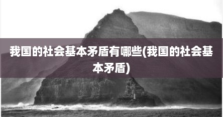 我国的社会基本矛盾有哪些(我国的社会基本矛盾)