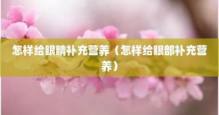 怎样给眼睛补充营养（怎样给眼部补充营养）