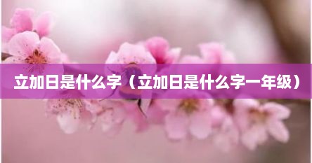 日加立念什么字（立字头加日是什么字）