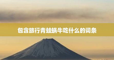 包含旅行青蛙蜗牛吃什么的词条