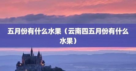 五月份有什么水果（云南四五月份有什么水果）