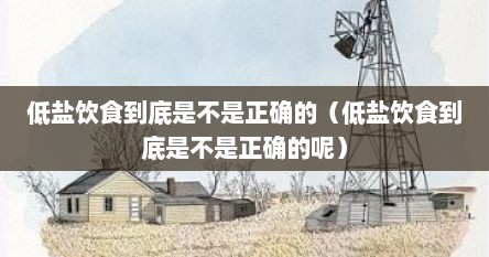 低盐饮食到底是不是正确的（低盐饮食到底是不是正确的呢）