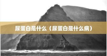 尿蛋白是什么（尿蛋白是什么病）