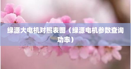 绿源大电机对照表图（绿源电机参数查询功率）