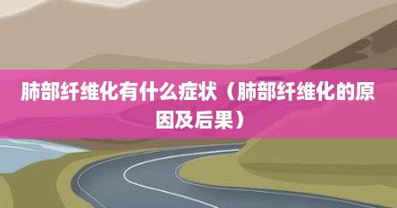 肺部纤维化是什么引起的（肺部纤维化的症状有哪些）