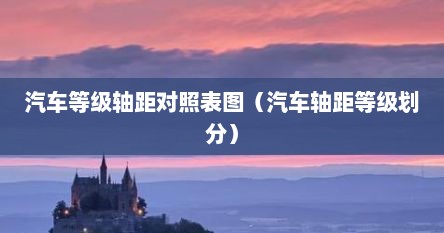 汽车等级轴距对照表图（汽车轴距等级划分）