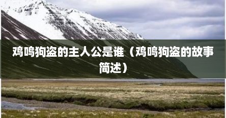 鸡鸣狗盗的主人公是谁（鸡鸣狗盗的故事简述）