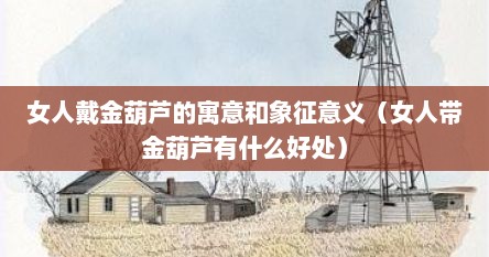 女人戴金葫芦的寓意和象征意义（女人带金葫芦有什么好处）
