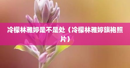 冷檬林雅婷是不是处（冷檬林雅婷旗袍照片）