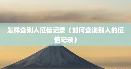 怎样查别人征信记录（如何查询别人的征信记录）