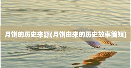 月饼的历史来源(月饼由来的历史故事简短)