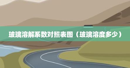 玻璃溶解系数对照表图（玻璃溶度多少）